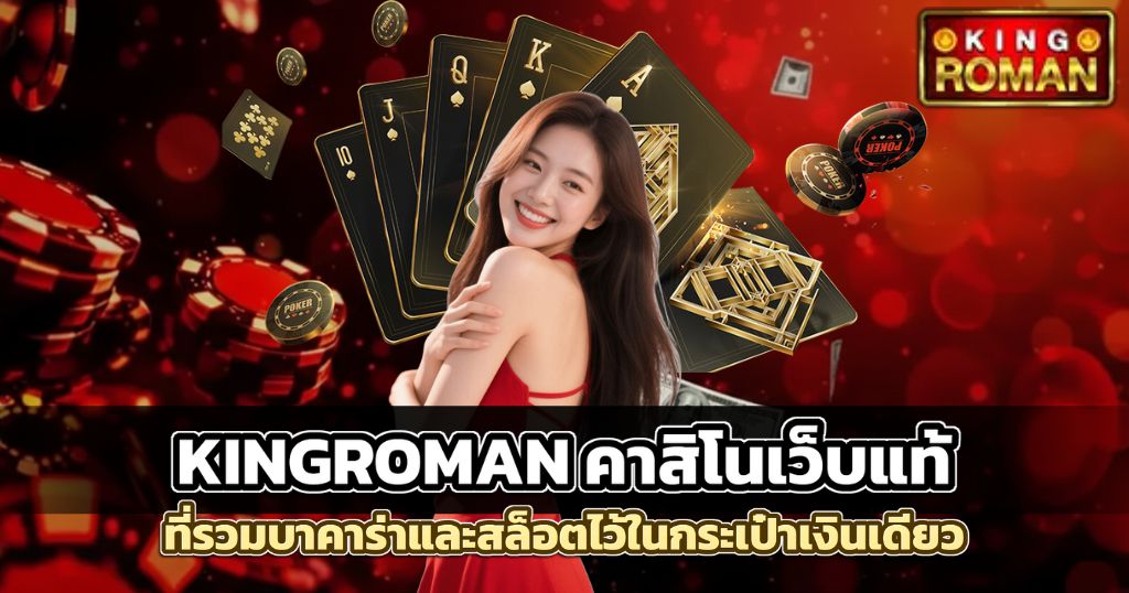 KINGROMAN คาสิโนเว็บแท้ที่รวมบาคาร่าและสล็อตไว้ในกระเป๋าเงินเดียว